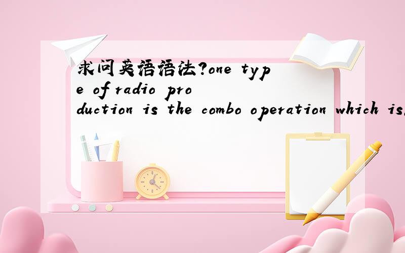 求问英语语法?one type of radio production is the combo operation which is,of course,handled by an on-air producer:the staff announcer or disc jockey.求问这句话如何翻译,另外用了什么语法,主谓宾是哪些?