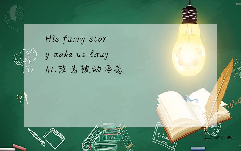 His funny story make us laught.改为被动语态