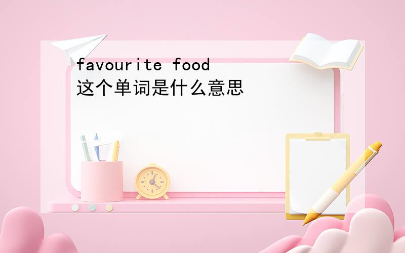 favourite food这个单词是什么意思