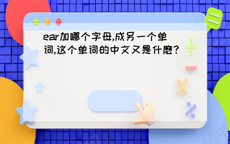 ear加哪个字母,成另一个单词,这个单词的中文又是什麽?
