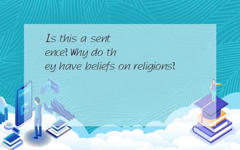 Is this a sentence?Why do they have beliefs on religions?