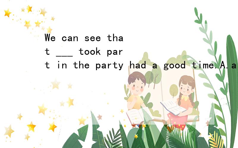 We can see that ___ took part in the party had a good time.A.all whoB.all whatC.allD.all which我知道选A,大师谁能讲讲为什么?