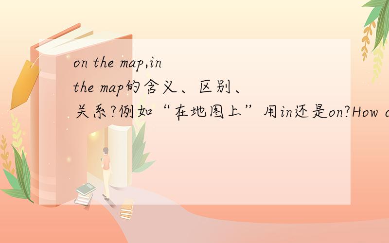 on the map,in the map的含义、区别、关系?例如“在地图上”用in还是on?How can I get to the railway station?Let me show you the place (?)(on/in)the map.还是两个都可以用？