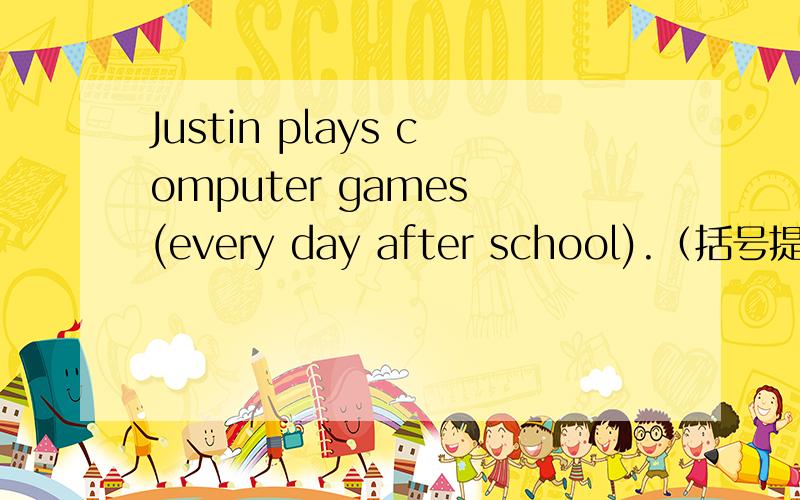 Justin plays computer games (every day after school).（括号提问）