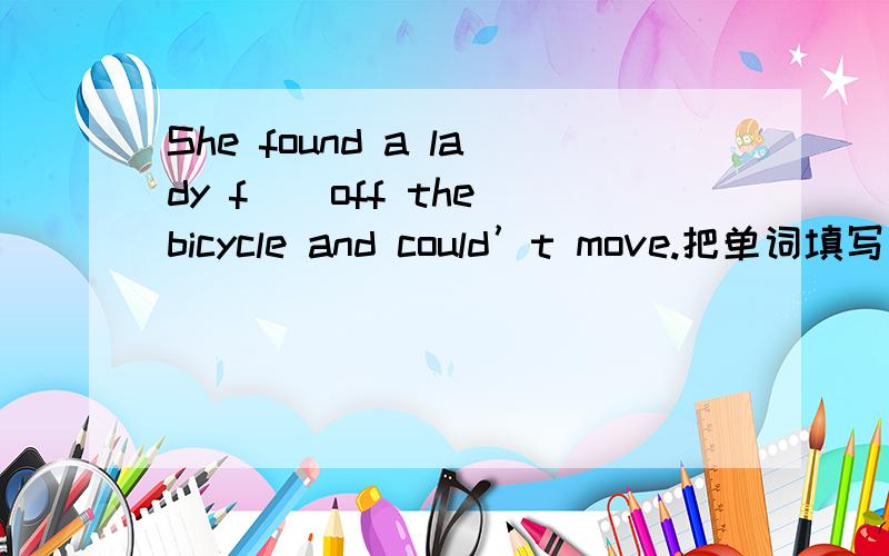 She found a lady f（）off the bicycle and could’t move.把单词填写完整，f后面的单词……