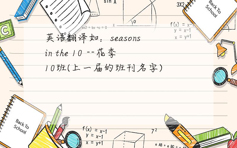 英语翻译如：seasons in the 10 --花季10班(上一届的班刊名字)