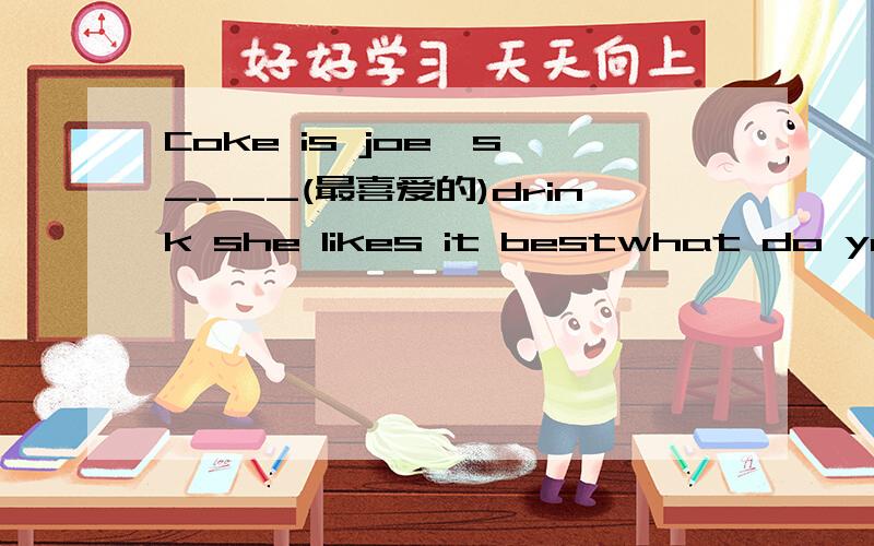 Coke is joe's ____(最喜爱的)drink she likes it bestwhat do you do _____(在什么之后)school
