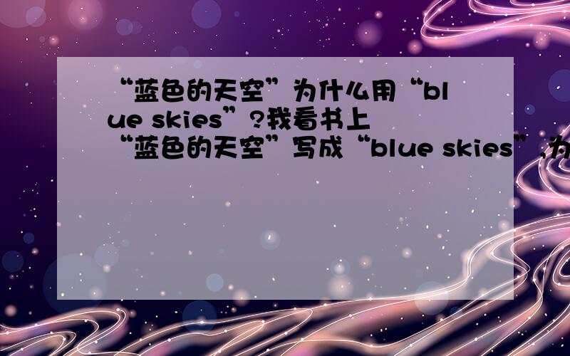 “蓝色的天空”为什么用“blue skies”?我看书上“蓝色的天空”写成“blue skies”,为什么用复数啊?英语课本上的……