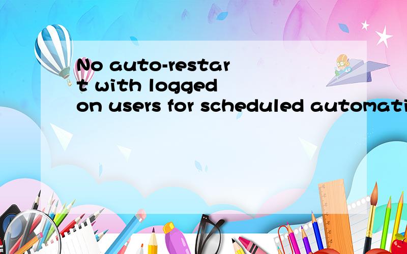 No auto-restart with logged on users for scheduled automatic updates installations中问是什么意思?我的系统里的全是中文,高手帮下忙.