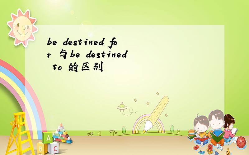 be destined for 与be destined to 的区别