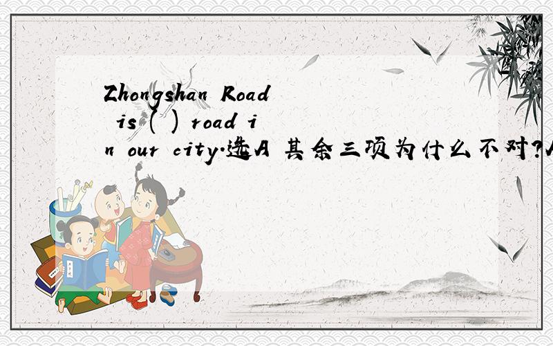 Zhongshan Road is ( ) road in our city.选A 其余三项为什么不对?A.the second widest B.a second widest C.the two widest D.the second wider