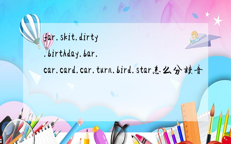 far.skit.dirty.birthday.bar.car.card.car.turn.bird.star怎么分读音