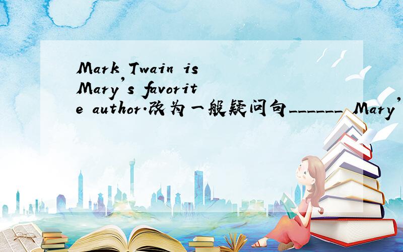 Mark Twain is Mary's favorite author.改为一般疑问句______ Mary's favorite author?应该填whose吗