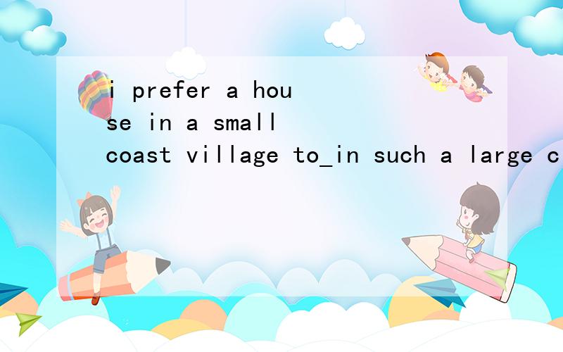 i prefer a house in a small coast village to_in such a large city as Synedy选one或that 答案是one,为什么,that不是也可指代单数名词吗,