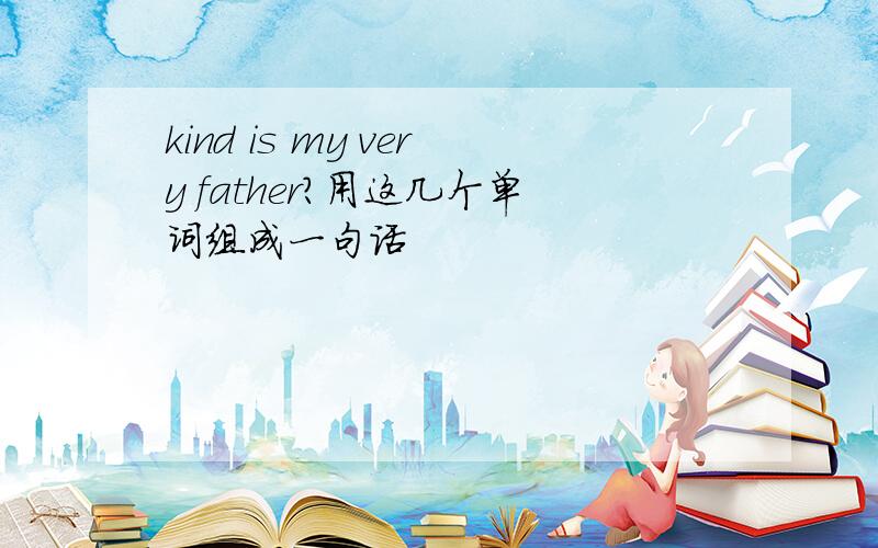 kind is my very father?用这几个单词组成一句话