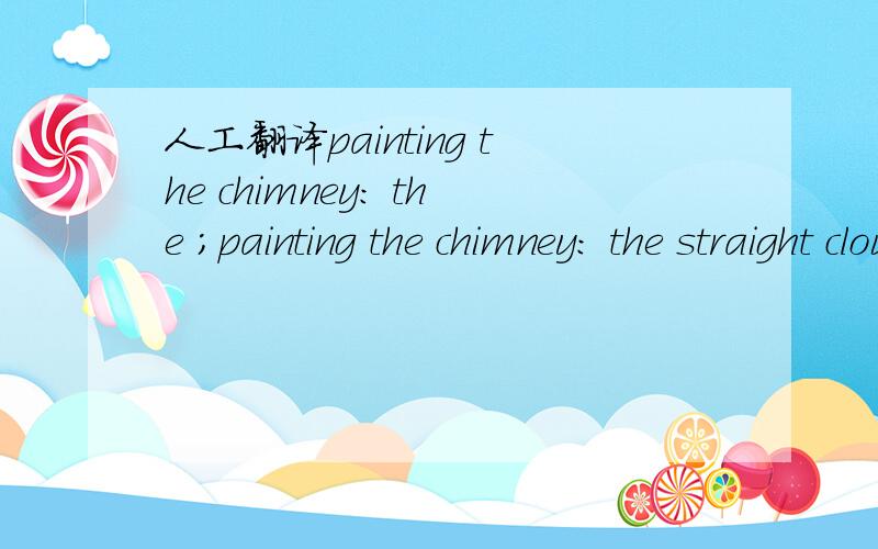 人工翻译painting the chimney: the ;painting the chimney: the straight cloud up the subject suggests absence a punching sack; up smoking on benefit of subject’s inner oppression;