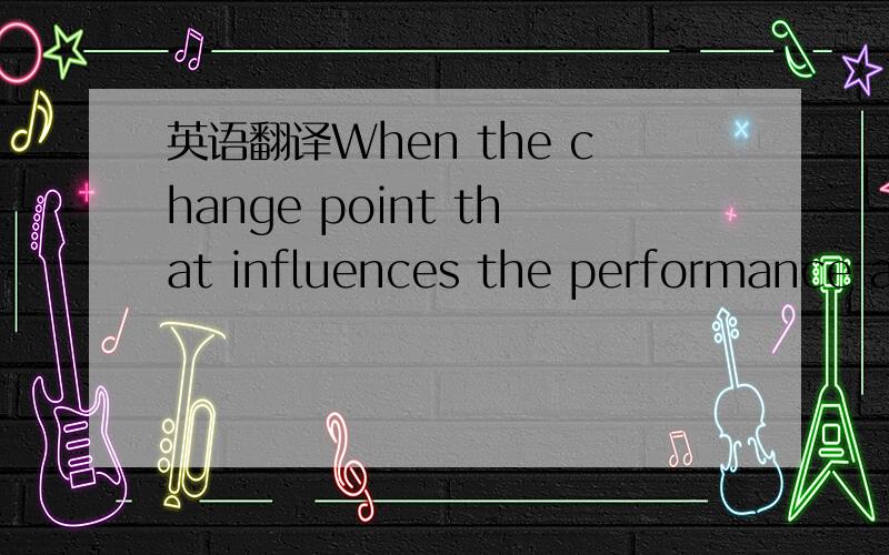 英语翻译When the change point that influences the performance as the design change and the process change is caused,the sign is done