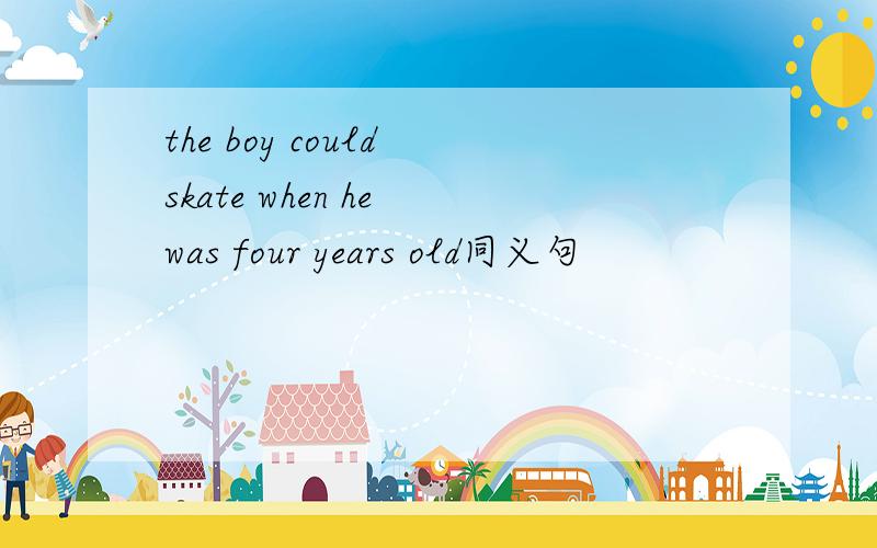 the boy could skate when he was four years old同义句