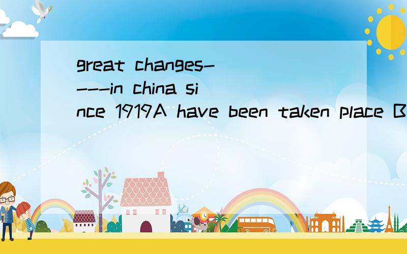 great changes----in china since 1919A have been taken place B have taken place为什么答案是B 为什么 不用被动语态