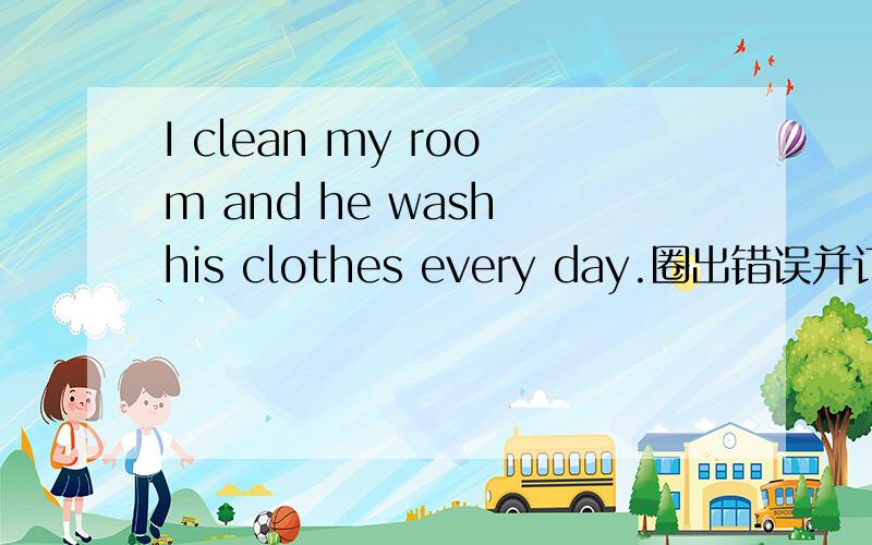 I clean my room and he wash his clothes every day.圈出错误并订正I clean my room and he wash his clothes every day.圈出错误并订正Mike flew kite with his friend last weekend.