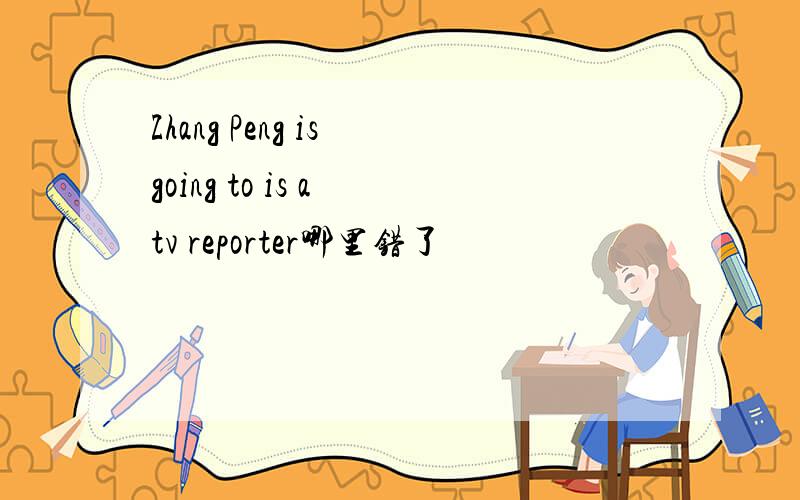Zhang Peng is going to is a tv reporter哪里错了