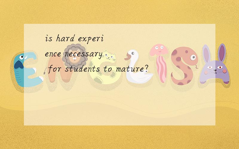 is hard experience necessary for students to mature?