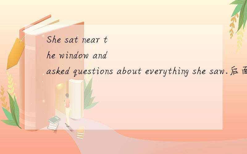 She sat near the window and asked questions about everything she saw.后面的句子是定语从句吗 我没看懂