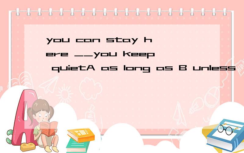 you can stay here __you keep quietA as long as B unless