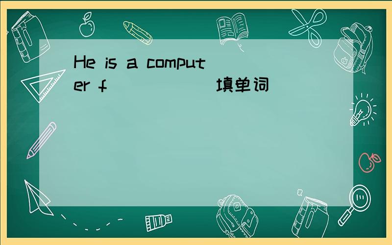 He is a computer f______填单词