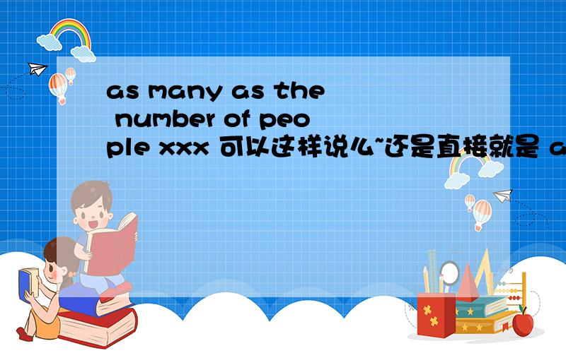 as many as the number of people xxx 可以这样说么~还是直接就是 as many as the people xxx?