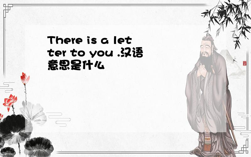 There is a letter to you .汉语意思是什么