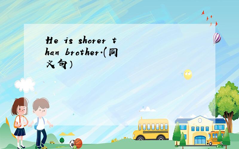 He is shorer than brother.(同义句）