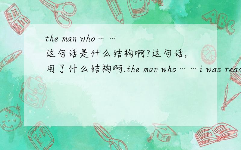 the man who…… 这句话是什么结构啊?这句话,用了什么结构啊.the man who……i was reading a book about marco polo when you called.