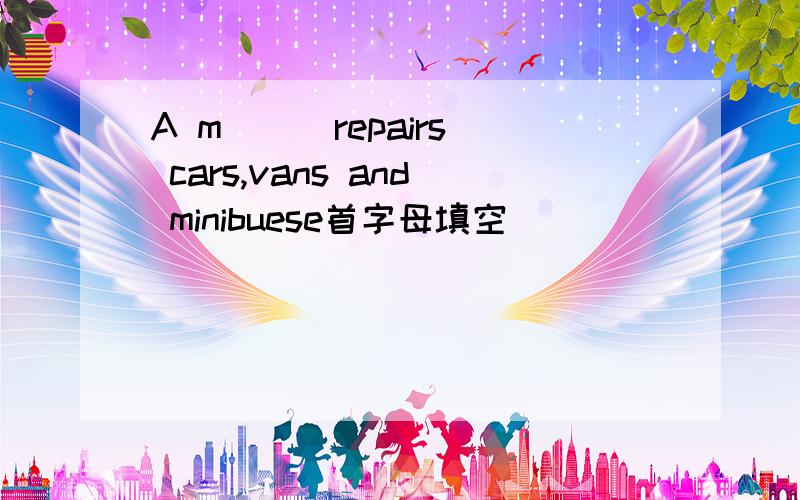 A m( ) repairs cars,vans and minibuese首字母填空