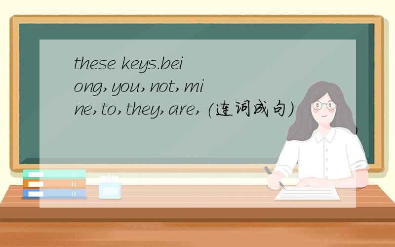 these keys.beiong,you,not,mine,to,they,are,(连词成句）