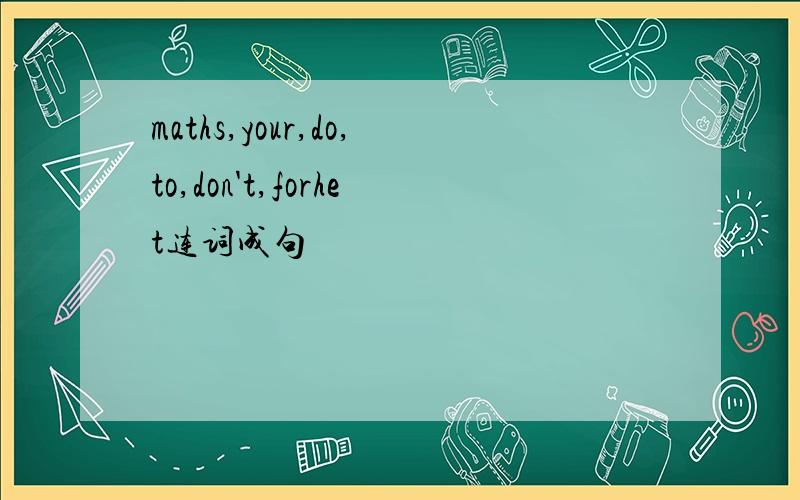 maths,your,do,to,don't,forhet连词成句