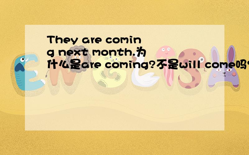 They are coming next month.为什么是are coming?不是will come吗?