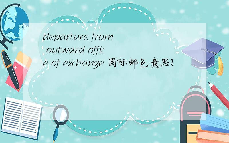 departure from outward office of exchange 国际邮包意思?