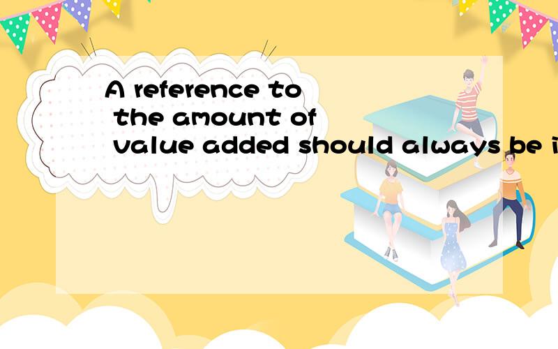 A reference to the amount of value added should always be included for..A reference to the amount of value added should always be included for a meaningful interpretation and discussion of this metric.be incuded到底是谁包括谁呢?
