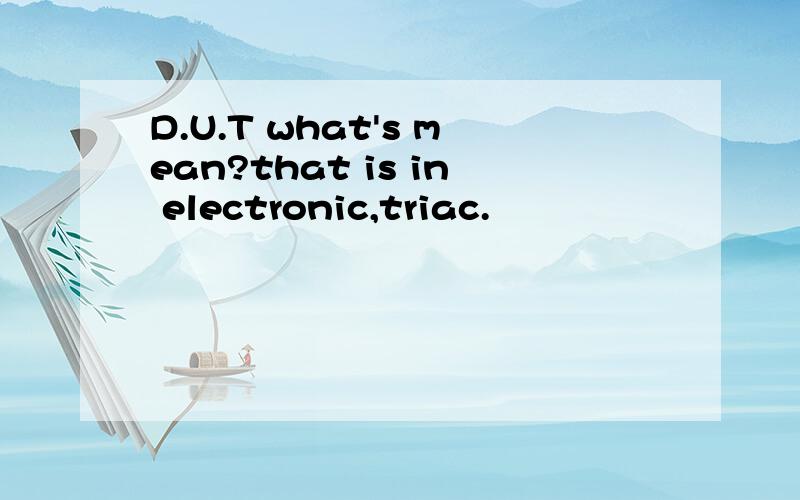 D.U.T what's mean?that is in electronic,triac.