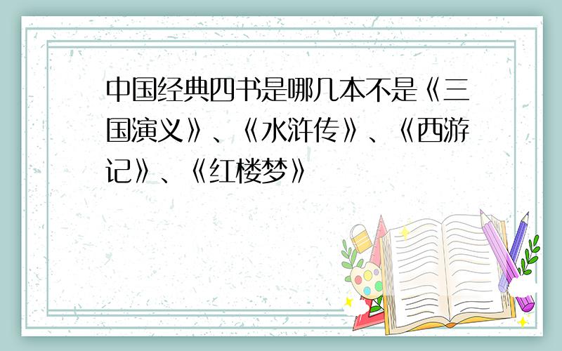 中国经典四书是哪几本不是《三国演义》、《水浒传》、《西游记》、《红楼梦》