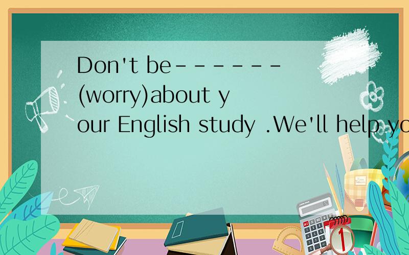 Don't be------(worry)about your English study .We'll help you.It is so-------of you to bring me an umbrella.The girl died with some-----in her hands.(match)I'm gland to hear that his mother is now out of-----(dangerous)I finished the work with their