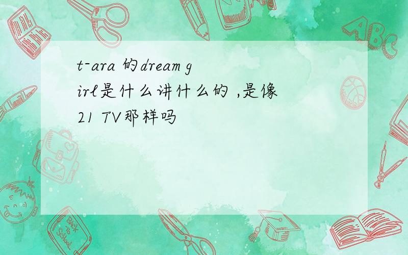 t-ara 的dream girl是什么讲什么的 ,是像21 TV那样吗