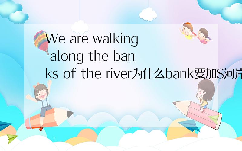 We are walking along the banks of the river为什么bank要加S河岸怎么复数呢