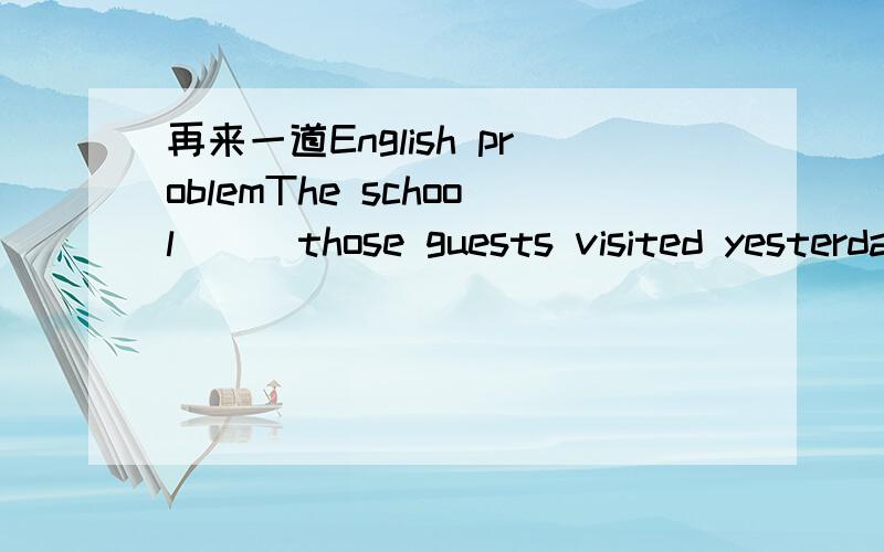 再来一道English problemThe school___those guests visited yesterday is the one_____I studied for three years.A.which;that  B,/;whereC.that;which D.where;in which