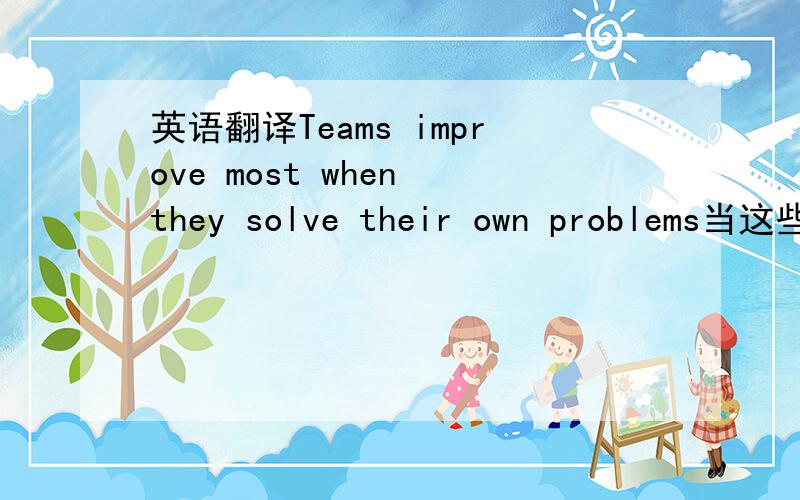 英语翻译Teams improve most when they solve their own problems当这些团队自己能解决他们自身所遇到的问题的时候,他们才能得到最大的提高.我老是感觉我翻译的东西不够简练,谁能把这句话翻译得又准