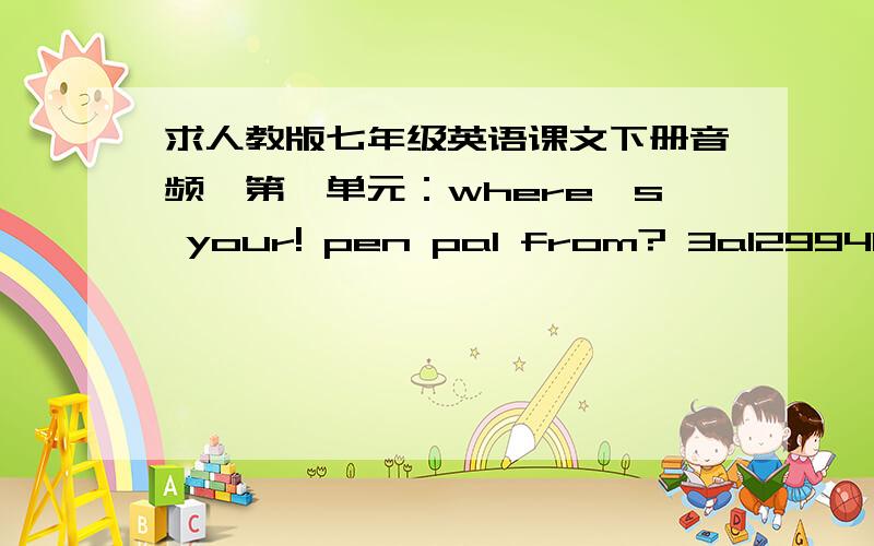 求人教版七年级英语课文下册音频,第一单元：where's your! pen pal from? 3a1299408883@qq.com   谢谢