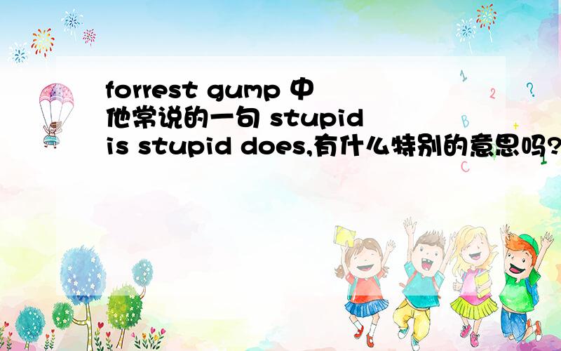 forrest gump 中他常说的一句 stupid is stupid does,有什么特别的意思吗?