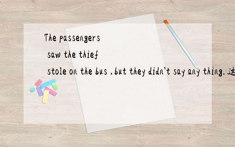 The passengers saw the thief stole on the bus ,but they didn't say any thing.这是改错题,stole错了,那么应该是改为steal呢?还是改为stealing呢?我觉得这个动作是看见正在做某事,应该用ing形式啊?可是答案是原形,