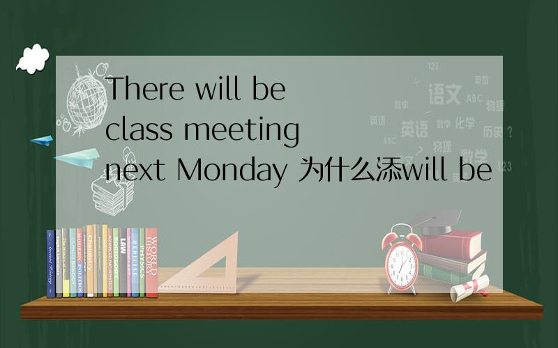 There will be class meeting next Monday 为什么添will be